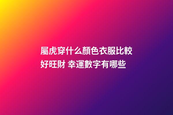 屬虎穿什么顏色衣服比較好旺財 幸運數字有哪些